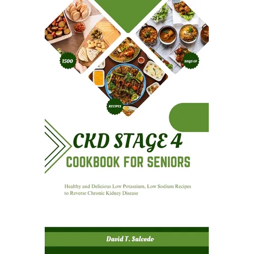 Ckd Stage 4 Cookbook for Seniors: Healthy and Delicious Low Potassium, Low Sodium Recipes to Reverse Chronic Kidney Disease - Paperback
