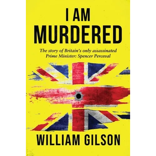 I am Murdered: The story of Britain's only assassinated Prime Minister Spencer Perceval - Paperback