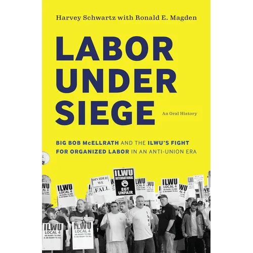 Labor Under Siege: Big Bob McEllrath and the Ilwu's Fight for Organized Labor in an Anti-Union Era - Paperback