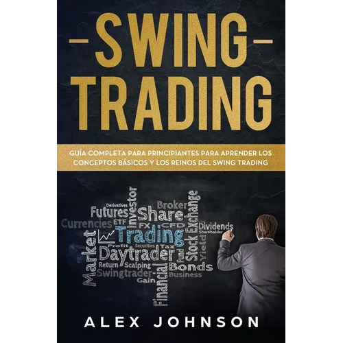 Swing Trading: Guía Completa Para Principiantes Para Aprender Los Conceptos Básicos Y Los Reinos Del Swing Trading - Paperback