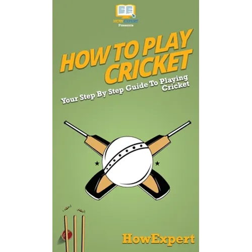 How To Play Cricket: Your Step By Step Guide To Playing Cricket - Hardcover