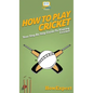 How To Play Cricket: Your Step By Step Guide To Playing Cricket - Hardcover