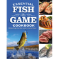 Essential Fish & Game Cookbook: Delicious Recipes from Shore Lunches to Gourmet Dinners - Paperback