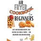 Air Fryer Cookbook For Beginners: Easy And Delicious Recipes That Anyone Can Cook At Home - For Beginners And Advanced Users - Paperback