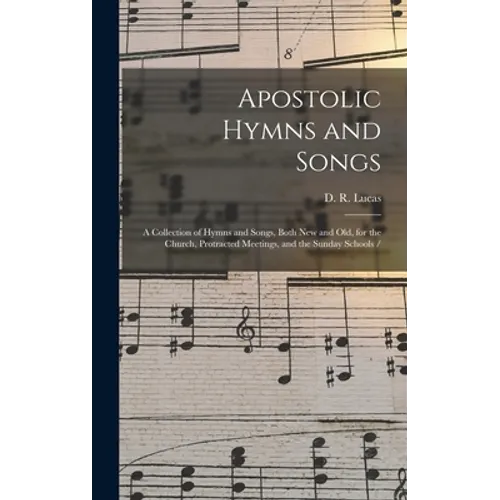 Apostolic Hymns and Songs: a Collection of Hymns and Songs, Both New and Old, for the Church, Protracted Meetings, and the Sunday Schools / - Hardcover