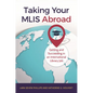 Taking Your MLIS Abroad: Getting and Succeeding in an International Library Job - Paperback