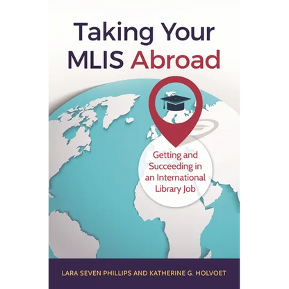 Taking Your MLIS Abroad: Getting and Succeeding in an International Library Job - Paperback