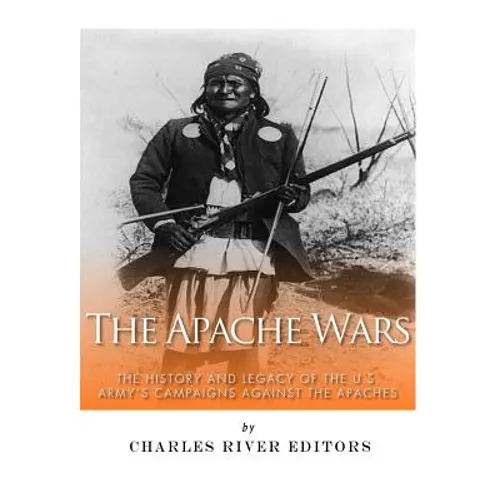 The Apache Wars: The History and Legacy of the U.S. Army's Campaigns against the Apaches - Paperback