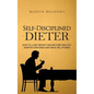 Self-Disciplined Dieter: How to Lose Weight and Become Healthy Despite Cravings and Weak Willpower - Hardcover