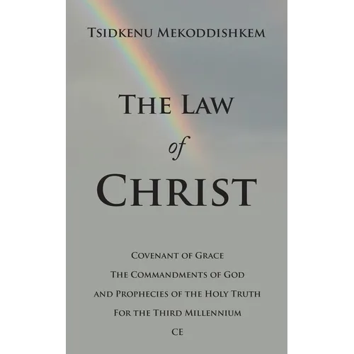 The Law of Christ: Covenant of Grace the Commandments of God and Prophecies of the Holy Truth for the Third Millennium Ce - Paperback