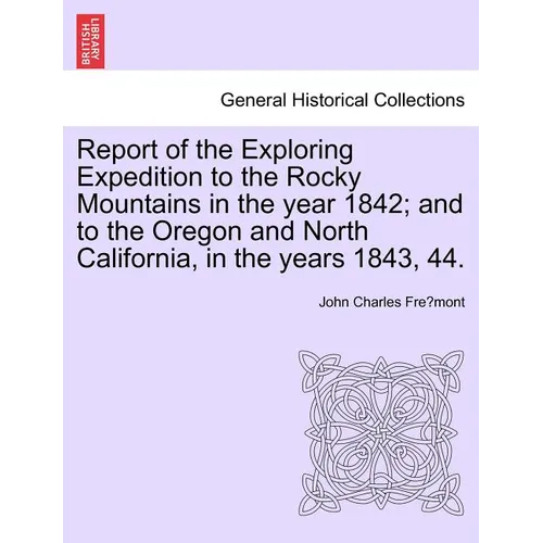 Report of the Exploring Expedition to the Rocky Mountains in the Year 1842; And to the Oregon and North California, in the Years 1843, 44. - Paperback