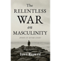 The Relentless War on Masculinity: Does it Ever End? - Paperback
