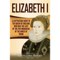 Elizabeth I: A Captivating Guide to the Queen of England Who Was the Last of the Five Monarchs of the House of Tudor - Paperback