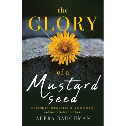 The Glory of a Mustard Seed: My Perilous Journey of Faith, Perseverance, and God's Relentless Love - Paperback