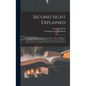 Second Sight Explained: a Complete Exposition of Clairvoyance or Second Sight, as Exhibited by the Late Robert Houdin and Robert Heller: Showi - Hardcover