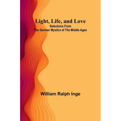 Light, Life, and Love: Selections from the German Mystics of the Middle Ages - Paperback