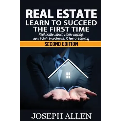 Real Estate: Learn to Succeed the First Time: Real Estate Basics, Home Buying, Real Estate Investment & House Flipping - Paperback