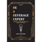 Be a Beverage Expert: A Guide to Understanding Wine, Beer, Spirits, and Cocktails - Paperback