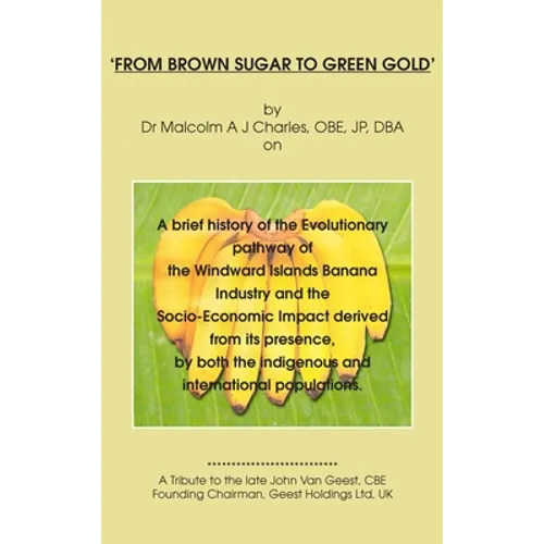 'From Brown Sugar to Green Gold': A brief history of the Evolutionary pathway of the Windward Islands Banana Industry and the Socio-Economic Impact de - Hardcover