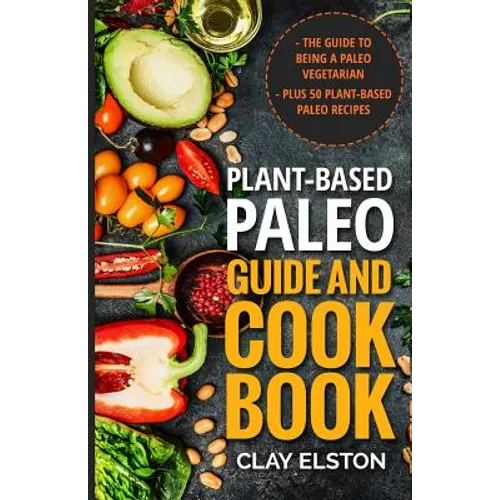 Plant-based Paleo Guide and Cookbook: The Guide to Being a Paleo Vegetarian Plus 50 Plant-based Paleo Recipes - Paperback