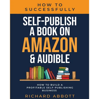 How To Successfully Self-Publish A Book On Amazon & Audible: How To Build A Profitable Self-Publishing Business: How To Build A Profitable Self-Publis - Paperback