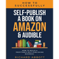 How To Successfully Self-Publish A Book On Amazon & Audible: How To Build A Profitable Self-Publishing Business: How To Build A Profitable Self-Publis - Paperback