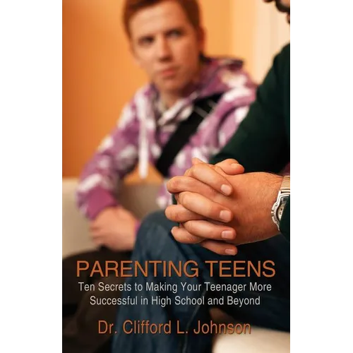 Parenting Teens: Ten Secrets to Making Your Teenager More Successful in High School and Beyond - Paperback