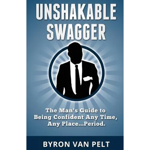 Unshakable Swagger: The Man's Guide to Being Confident Any Time, Any Place...Period - Paperback