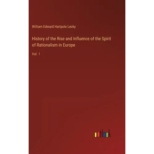 History of the Rise and Influence of the Spirit of Rationalism in Europe: Vol. 1 - Hardcover