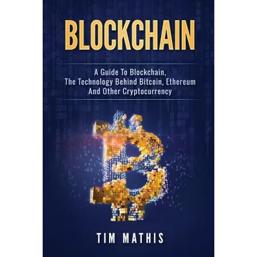 Blockchain: A Guide To Blockchain, The Technology Behind Bitcoin, Ethereum And Other Cryptocurrency - Paperback