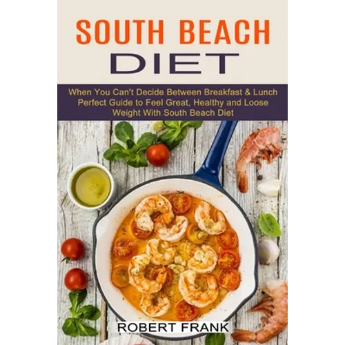 South Beach Diet: When You Can't Decide Between Breakfast & Lunch (Perfect Guide to Feel Great, Healthy and Loose Weight With South Beach Diet) - Paperback