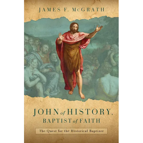 John of History, Baptist of Faith: The Quest for the Historical Baptizer - Hardcover