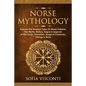 Norse Mythology: Explore The Timeless Tales Of Norse Folklore, The Myths, History, Sagas & Legends of The Gods, Immortals, Magical Crea - Paperback