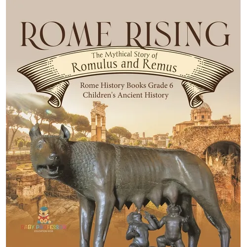 Rome Rising: The Mythical Story of Romulus and Remus Rome History Books Grade 6 Children's Ancient History - Hardcover