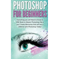Photoshop for Beginners: Everything You Will Need to Know in One Book to Master Photoshop Like a Pro! Create Memories That Will Last a Lifetime - Paperback