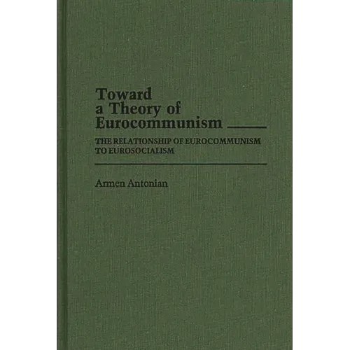 Toward a Theory of Eurocommunism: The Relationship of Eurocommunism to Eurosocialism - Hardcover