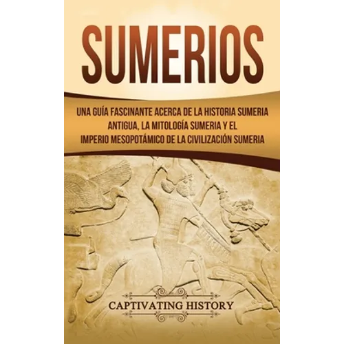 Sumerios: Una guía fascinante acerca de la historia sumeria antigua, la mitología sumeria y el imperio mesopotámico de la civilización sumeria - Hardcover
