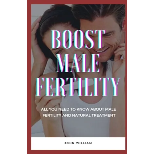 Boost Male Fertility: All You Need To Know About Male Fertility And Natural Treatment - Paperback