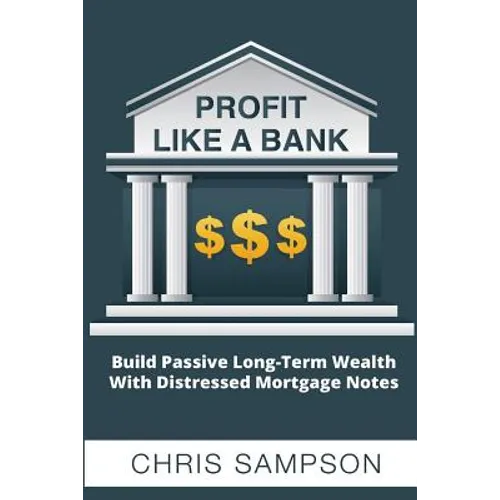 Profit Like a Bank: Build Passive Long-Term Wealth W/ Distressed Mortgage Notes - Paperback