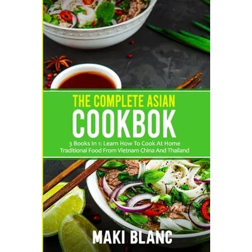The Complete Asian Cookbook: 3 Books In 1: Learn How To Cook At Home Traditional Food From Vietnam China And Thailand - Paperback