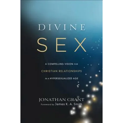 Divine Sex: A Compelling Vision for Christian Relationships in a Hypersexualized Age - Paperback
