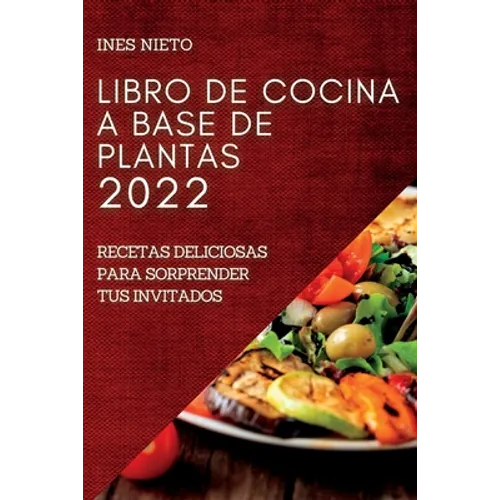 Libro de Cocina a Base de Plantas 2022: Recetas Deliciosas Para Sorprender Tus Invitados - Paperback