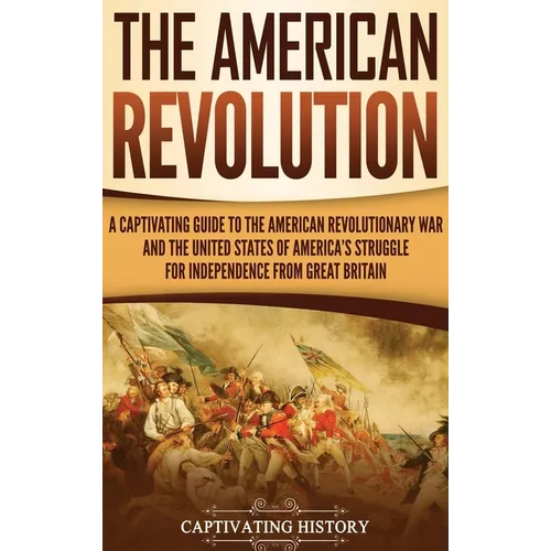 The American Revolution: A Captivating Guide to the American Revolutionary War and the United States of America's Struggle for Independence fro - Hardcover