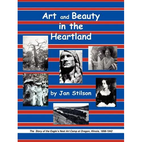 Art and Beauty in the Heartland: The Story of the Eagle's Nest Camp at Oregon, Illinois, 1898-1942 - Paperback