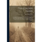 The Golden Dawn: Or, Light On The Great Future: In This Life, Through The Dark Valley, And In The Life Eternal, As Seen In The Best Tho - Paperback