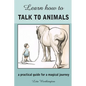 Learn How to Talk to Animals - A Practical Guide for a Magical Journey - Paperback