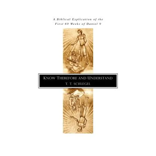 Know Therefore and Understand: A Biblical Explication of the First 69 Weeks of Daniel 9 - Paperback