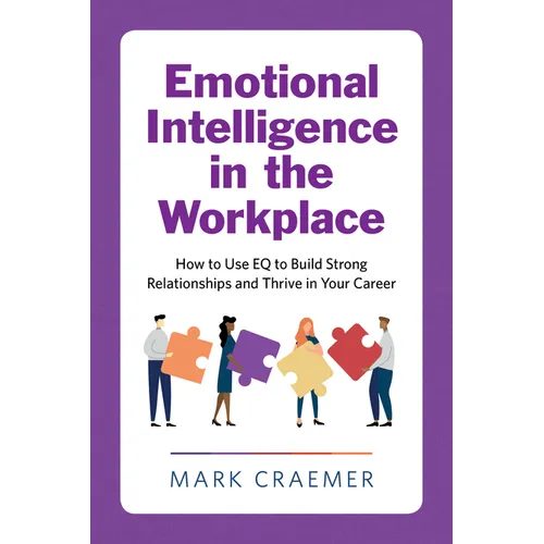 Emotional Intelligence in the Workplace: How to Use Eq to Build Strong Relationships and Thrive in Your Career - Paperback