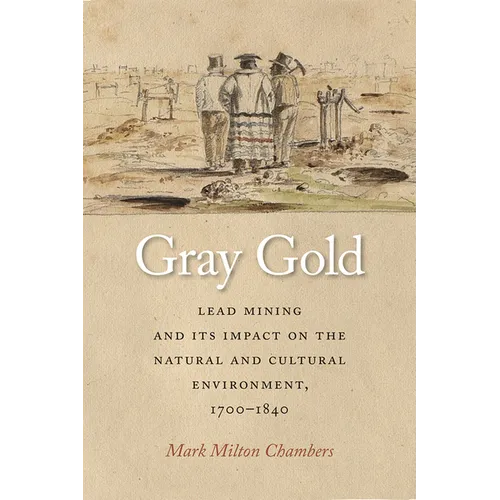 Gray Gold: Lead Mining and Its Impact on the Natural and Cultural Environment, 1700-1840 - Hardcover