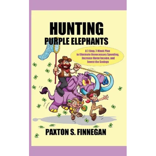 Hunting Purple Elephants: A 7-Step, 7-Week Plan to Eliminate Unnecessary Spending, Increase Home Income, and Invest the Savings - Paperback